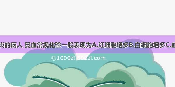 患急性阑尾炎的病人 其血常规化验一般表现为A.红细胞增多B.白细胞增多C.血小板减少D.