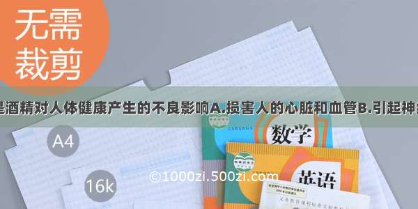 下列哪一项是酒精对人体健康产生的不良影响A.损害人的心脏和血管B.引起神经衰弱和智力