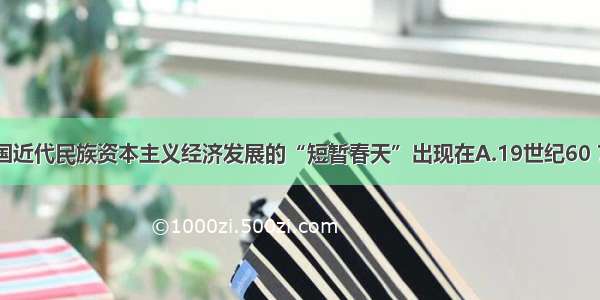 单选题中国近代民族资本主义经济发展的“短暂春天”出现在A.19世纪60 70年代B.1