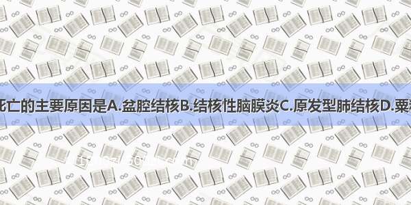 结核病引起死亡的主要原因是A.盆腔结核B.结核性脑膜炎C.原发型肺结核D.粟粒型肺结核E.