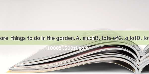 There are  things to do in the garden.A. muchB. lots ofC. a lotD. lot of