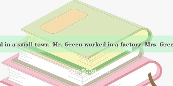 The Greens lived in a small town. Mr. Green worked in a factory. Mrs. Green didn’t go out