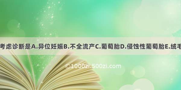 首先考虑诊断是A.异位妊娠B.不全流产C.葡萄胎D.侵蚀性葡萄胎E.绒毛膜癌