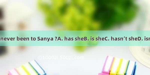 She’s never been to Sanya ?A. has sheB. is sheC. hasn’t sheD. isn’t she