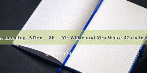 It’s seven in the morning. After __36__ Mr White and Mrs White 37 their children to the sc