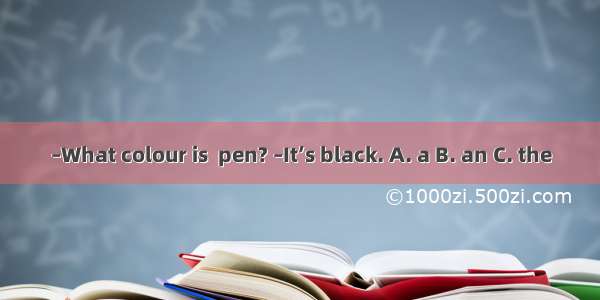 –What colour is  pen? –It’s black. A. a B. an C. the