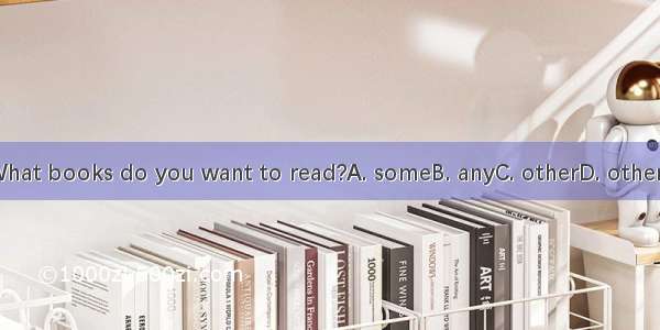 What books do you want to read?A. someB. anyC. otherD. others.