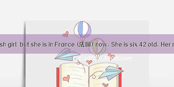 Mary is 41 English girl  but she is in France (法国) now. She is six 42 old. Her mother says
