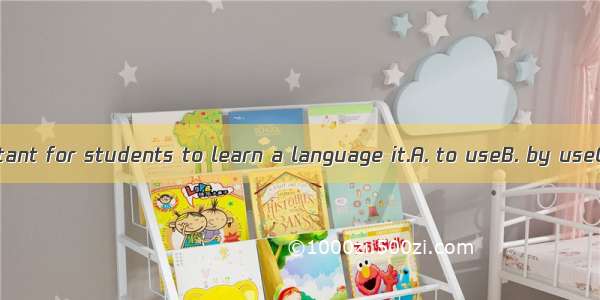 It’s very important for students to learn a language it.A. to useB. by useC. with usingD.