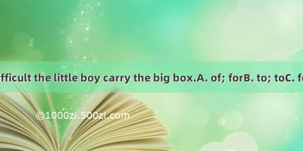 It is very difficult the little boy carry the big box.A. of; forB. to; toC. for; toD. by;