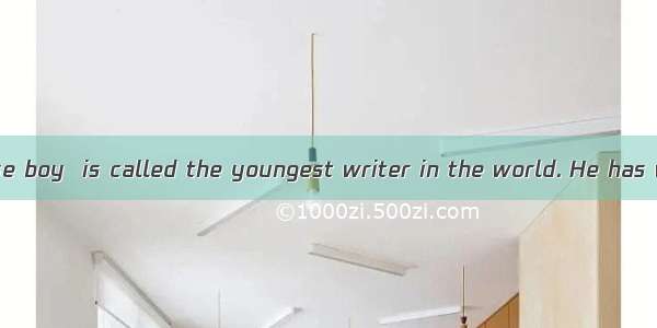 Dou Kou  a Chinese boy  is called the youngest writer in the world. He has written 3 books
