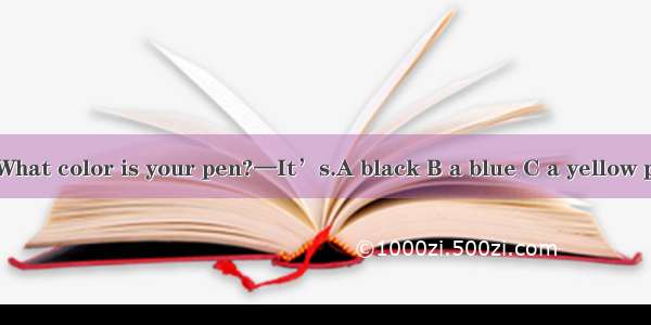 ）—What color is your pen?—It’s.A black B a blue C a yellow pencil