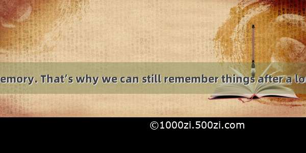 We each have a memory. That’s why we can still remember things after a long time. Some peo