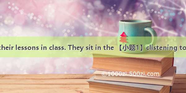 Students learn their lessons in class. They sit in the 【小题1】clistening to the teacher. Thi