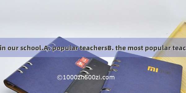 Mr Wu is one of  in our school.A. popular teachersB. the most popular teachers C. more pop