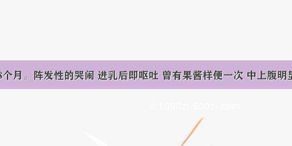 患儿男 8个月。阵发性的哭闹 进乳后即呕吐 曾有果酱样便一次 中上腹明显肌紧张 