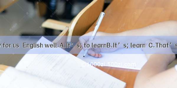 necessary for us  English well.A.It’s; to learnB.It’s; learn  C.That’s; learn