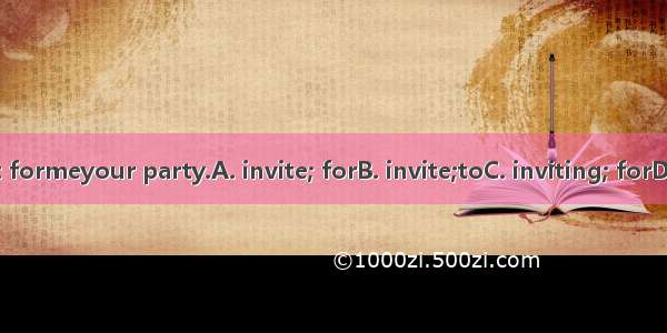 Thanks a lot formeyour party.A. invite; forB. invite;toC. inviting; forD. inviting; to