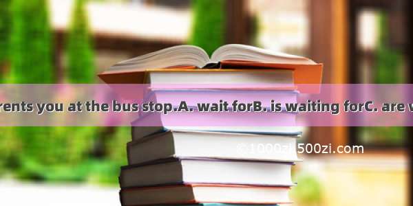 Look   your parents you at the bus stop.A. wait forB. is waiting forC. are waiting forD. w