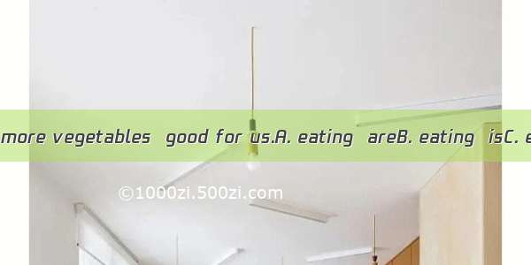 We think that  more vegetables  good for us.A. eating  areB. eating  isC. eat  areD. eat