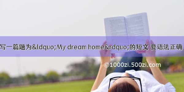 写作请根据提示 写一篇题为&ldquo;My dream home&rdquo;的短文 要语法正确 句子完整 80词