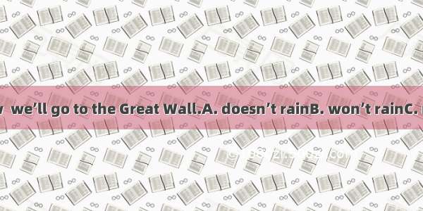 If it  tomorrow  we’ll go to the Great Wall.A. doesn’t rainB. won’t rainC. not rainsD. isn
