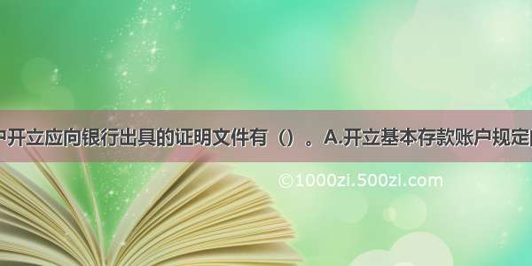 专用存款账户开立应向银行出具的证明文件有（）。A.开立基本存款账户规定的证明文件B.