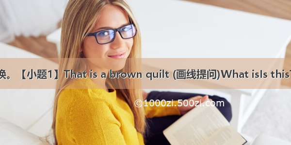 句型转换。【小题1】That is a brown quilt (画线提问)What isIs thisThat?【