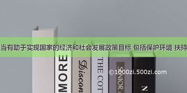 政府釆购应当有助于实现国家的经济和社会发展政策目标 包括保护环境 扶持不发达地区