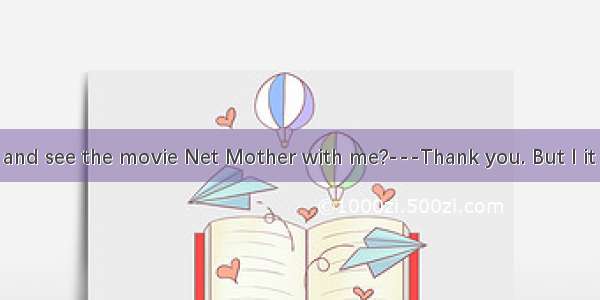 ---Will you go and see the movie Net Mother with me?---Thank you. But I it already.A. sawB