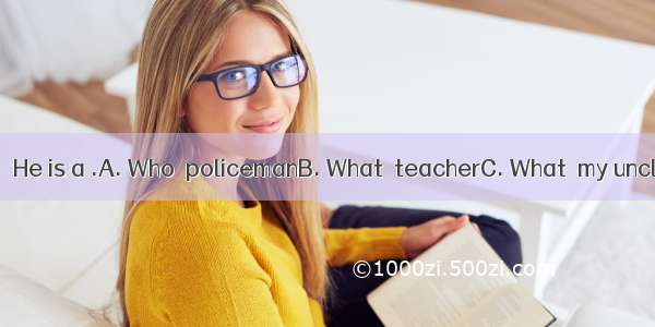 － is your father?－ He is a .A. Who  policemanB. What  teacherC. What  my uncle D. Who  doc