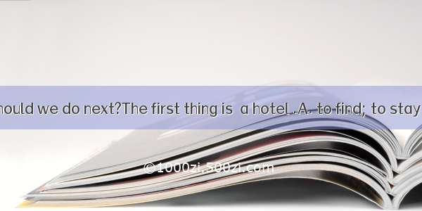 ---What should we do next?The first thing is  a hotel .A. to find; to stay B. to find;