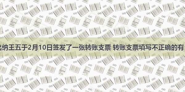 甲公司出纳王五于2月10日签发了一张转账支票 转账支票填写不正确的有（）A.贰