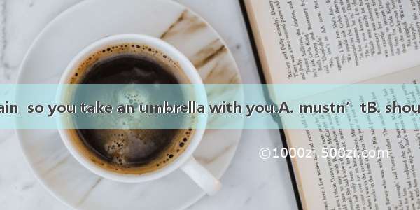 It isn’t going to rain  so you take an umbrella with you.A. mustn’tB. shouldn’tC. needn’tD