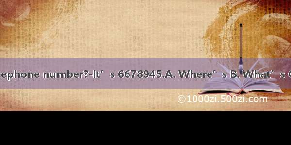 -your telephone number?-It’s 6678945.A. Where’s B. What’s C. How’s