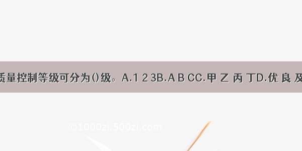 砌体施工质量控制等级可分为()级。A.1 2 3B.A B CC.甲 乙 丙 丁D.优 良 及格ABCD