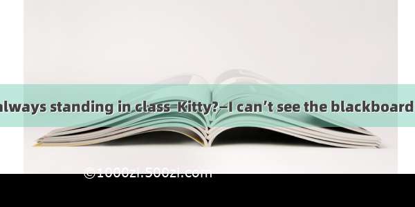 — Why are you always standing in class  Kitty?—I can’t see the blackboard clearly because
