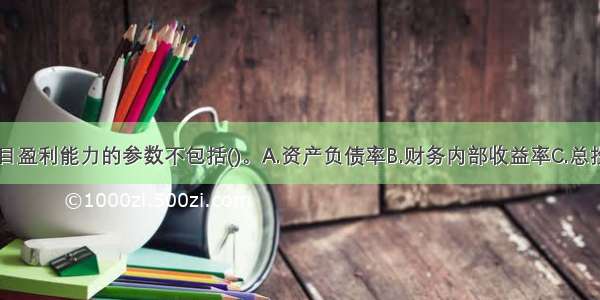 判断建设项目盈利能力的参数不包括()。A.资产负债率B.财务内部收益率C.总投资收益率D.