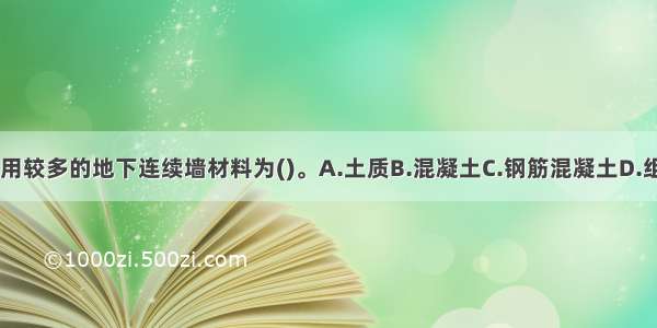 建筑工程中应用较多的地下连续墙材料为()。A.土质B.混凝土C.钢筋混凝土D.组合材料ABCD