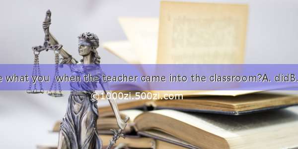 Can you tell me what you  when the teacher came into the classroom?A. didB. doC. are doing