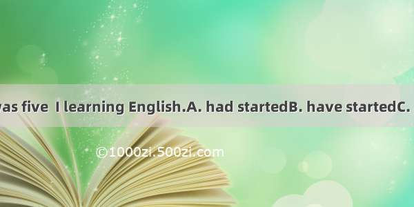By the time I was five  I learning English.A. had startedB. have startedC. startedD. have