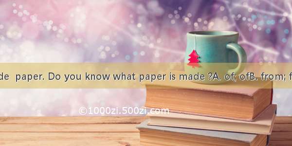 A stamp is made  paper. Do you know what paper is made ?A. of; ofB. from; fromC. from; of