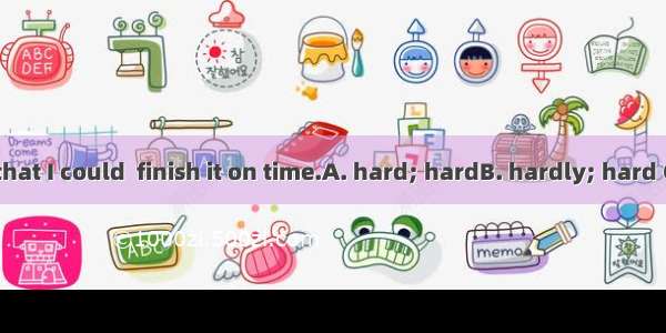 The job is so  that I could  finish it on time.A. hard; hardB. hardly; hard C. hard; hardl