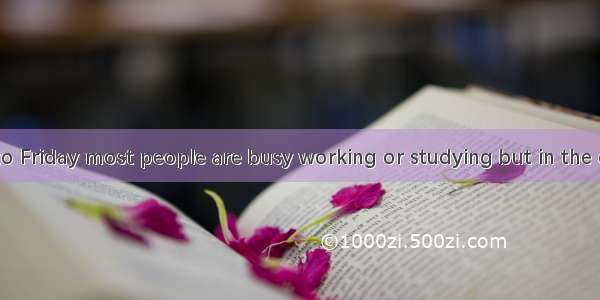 From Monday to Friday most people are busy working or studying but in the evenings and on