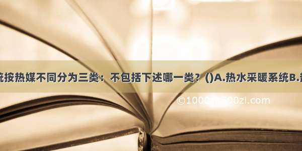 集中采暖系统按热媒不同分为三类：不包括下述哪一类？()A.热水采暖系统B.热风采暖系统