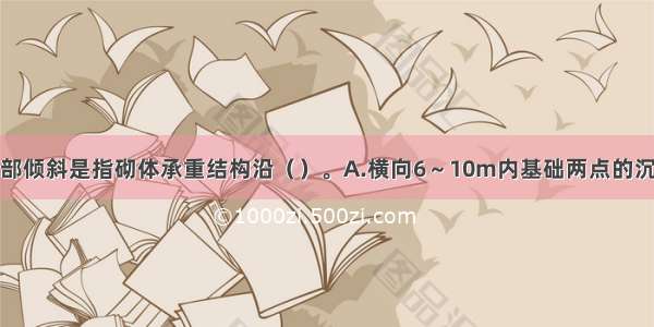 建筑地基的局部倾斜是指砌体承重结构沿（）。A.横向6～10m内基础两点的沉降差与其距离