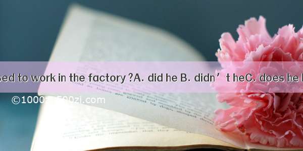 Your father used to work in the factory ?A. did he B. didn’t heC. does he D. used he