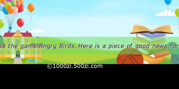 Now many people like the game Angry Birds. Here is a piece of good news for them—soon ther