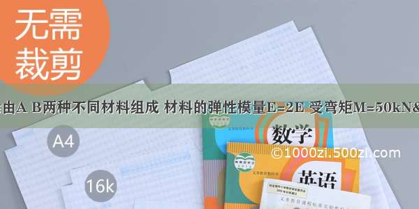 如图所示组合梁由A B两种不同材料组成 材料的弹性模量E=2E 受弯矩M=50kN·m作用 