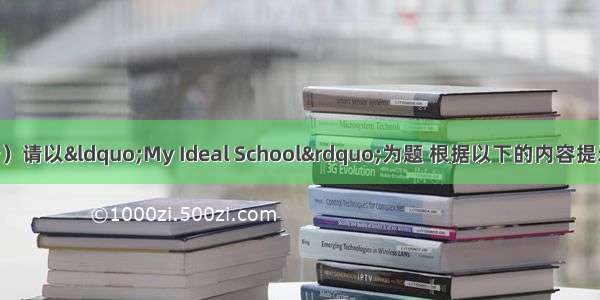 书面表达（15分）请以“My Ideal School”为题 根据以下的内容提示 写一篇80词左
